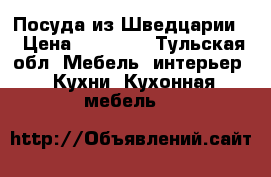 Посуда из Шведцарии  › Цена ­ 20 000 - Тульская обл. Мебель, интерьер » Кухни. Кухонная мебель   